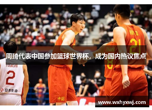 周琦代表中国参加篮球世界杯，成为国内热议焦点