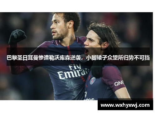巴黎圣日耳曼惨遭勒沃库森逆袭，小脚矮子众望所归势不可挡