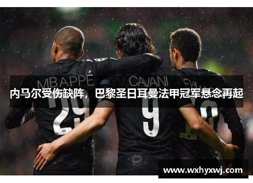 内马尔受伤缺阵，巴黎圣日耳曼法甲冠军悬念再起