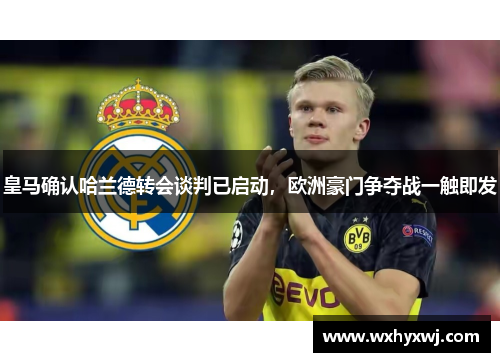 皇马确认哈兰德转会谈判已启动，欧洲豪门争夺战一触即发