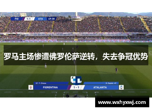 罗马主场惨遭佛罗伦萨逆转，失去争冠优势