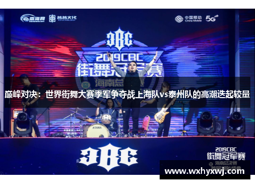 巅峰对决：世界街舞大赛季军争夺战上海队vs泰州队的高潮迭起较量