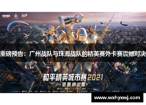 重磅预告：广州战队与珠海战队的精英赛外卡赛震撼对决