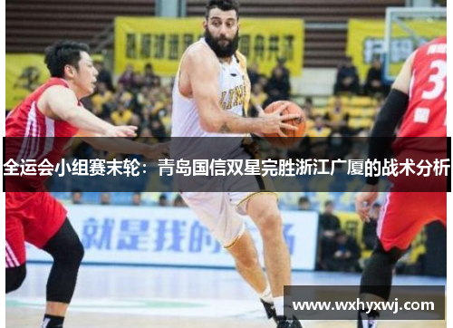 全运会小组赛末轮：青岛国信双星完胜浙江广厦的战术分析