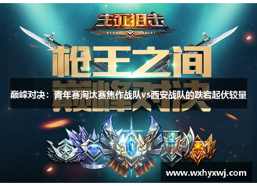 巅峰对决：青年赛淘汰赛焦作战队vs西安战队的跌宕起伏较量