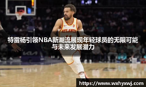 特雷杨引领NBA新潮流展现年轻球员的无限可能与未来发展潜力