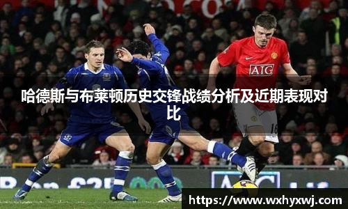 哈德斯与布莱顿历史交锋战绩分析及近期表现对比
