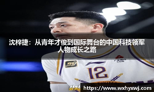 沈梓捷：从青年才俊到国际舞台的中国科技领军人物成长之路
